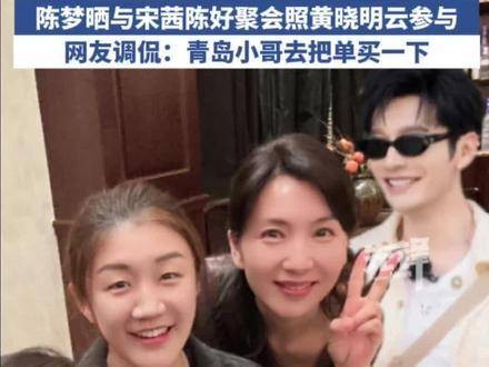 陈梦分享了与宋茜、陈好的聚餐照片,黄晓明也在线上加入