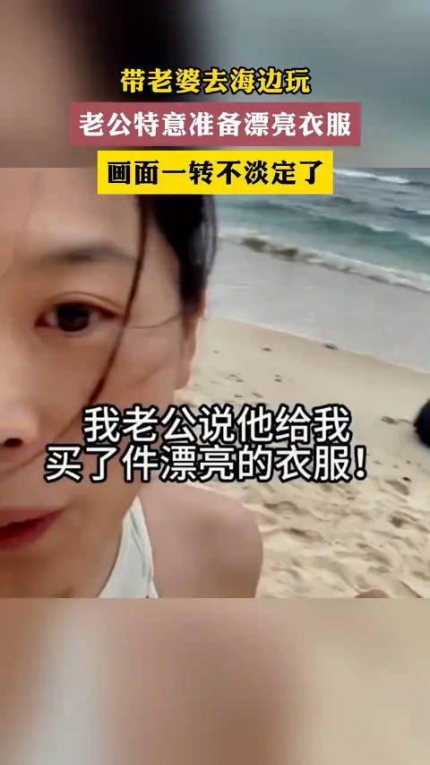 带老婆去海边玩老公特意准备漂亮衣服画面一转不淡定了