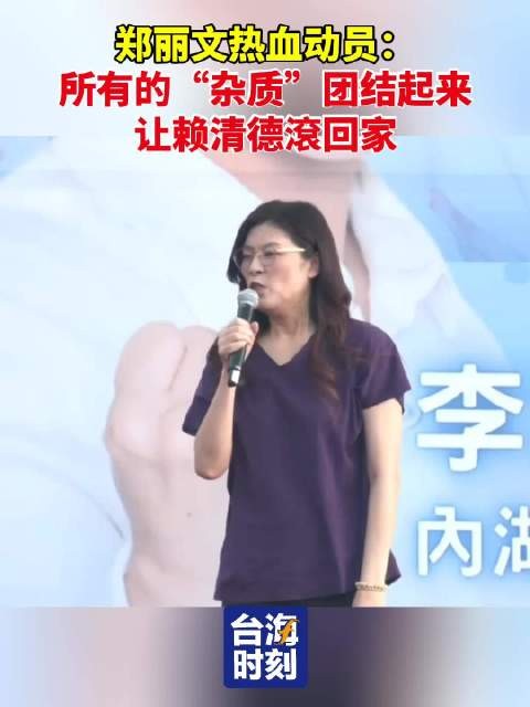 郑丽文热血动员:所有的“杂质”团结起来,让赖清德滾回家!
