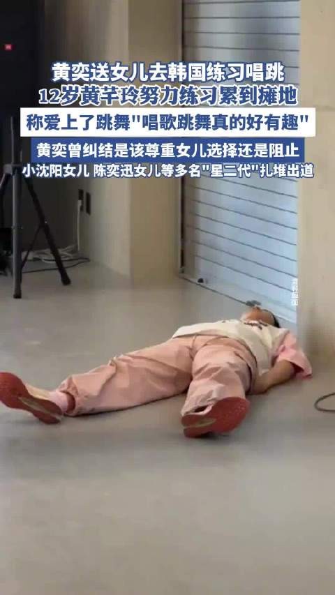47岁黄奕送12岁女儿去韩国练习唱跳,压力大到崩溃累到瘫地,陈奕迅、小沈阳、黄磊女儿等多名“星二代”扎堆出道