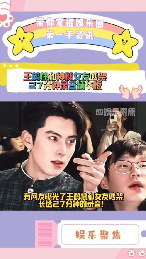 王鹤棣和神秘女友吵架27分钟录音精华版！所以两人真的谈了十年了吗？