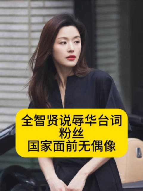 全智贤说辱华台词！粉丝：国家面前无偶像