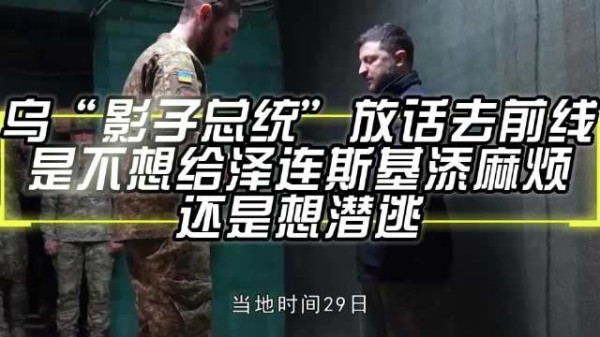 乌“影子总统”放话去前线，是不想给泽连斯基添麻烦，还是想潜逃