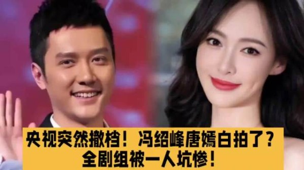 央视突然撤档！冯绍峰唐嫣白拍了？全剧组被一人坑惨！