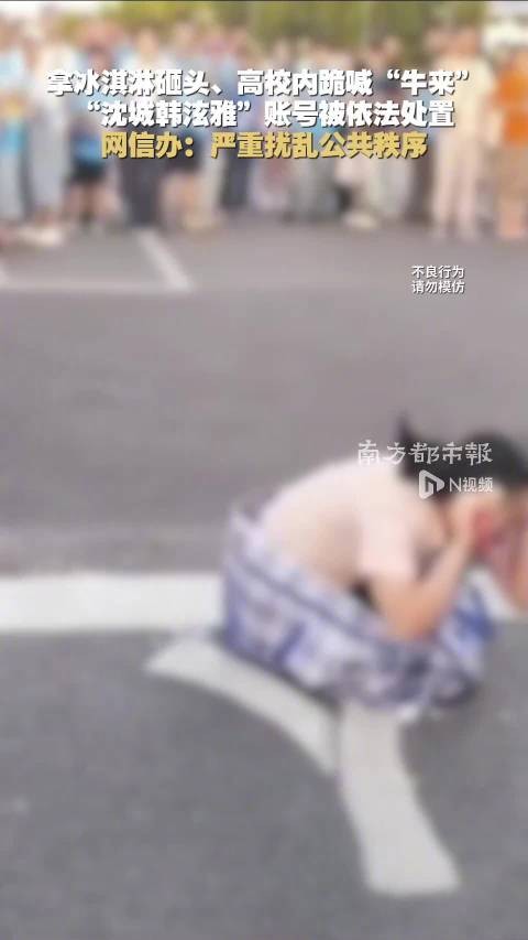 拿冰淇淋砸头、高校内跪喊“牛来”,“沈城韩泫雅”账号被依法处置,网信办:严重扰乱公共秩序