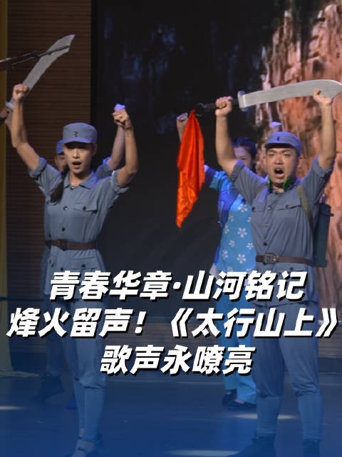 青春华章·山河铭记|烽火留声!《太行山上》歌声永嘹亮