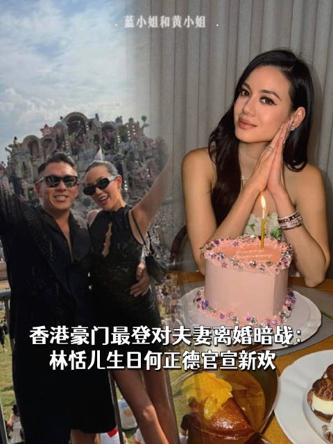 香港豪门最登对夫妻离婚暗战:林恬儿生日何正德官宣新欢