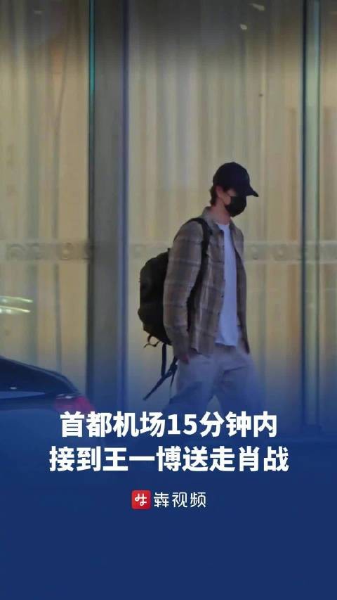 太巧！首都机场15分钟内接到王一博，又送走肖战