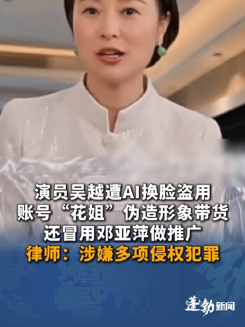 演员吴越遭AI换脸伪造形象直播带货A 换脸冒用名人带货涉嫌多项侵权