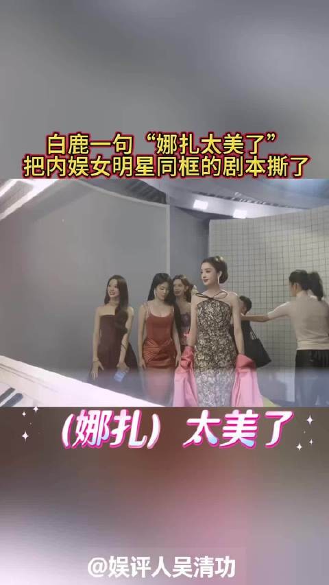 白鹿一句“娜扎太美了”,把内娱女明星同框的剧本撕了
